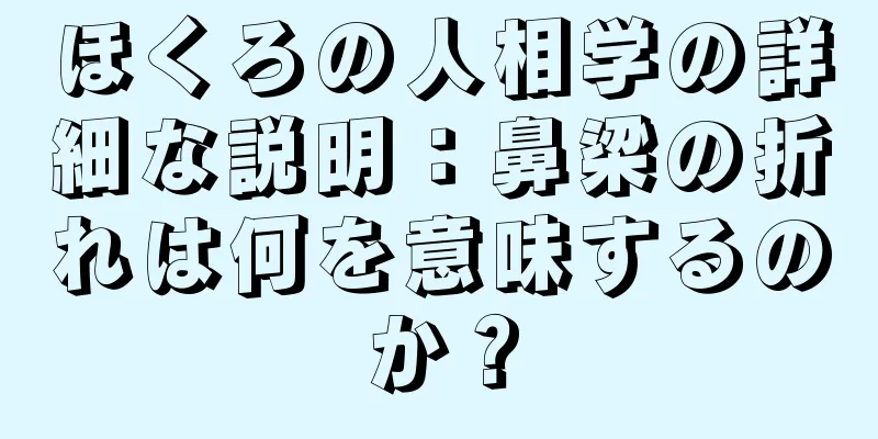 ほくろの人相学の詳細な説明：鼻梁の折れは何を意味するのか？