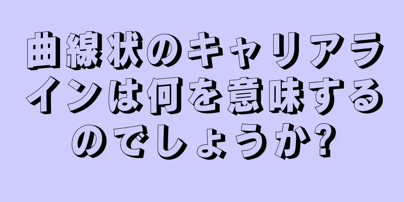 曲線状のキャリアラインは何を意味するのでしょうか?