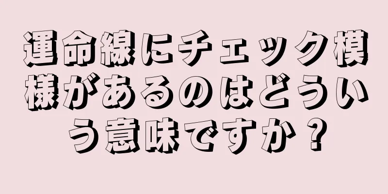 運命線にチェック模様があるのはどういう意味ですか？