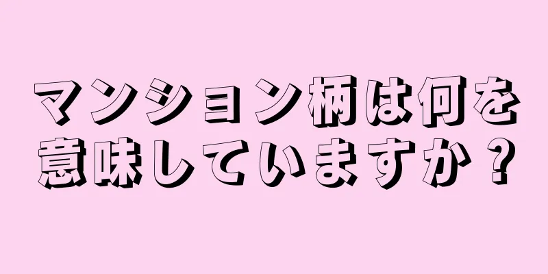 マンション柄は何を意味していますか？