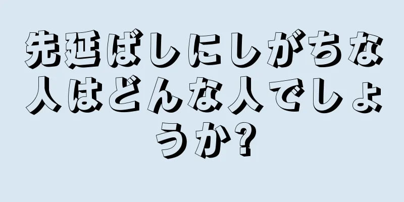 先延ばしにしがちな人はどんな人でしょうか?