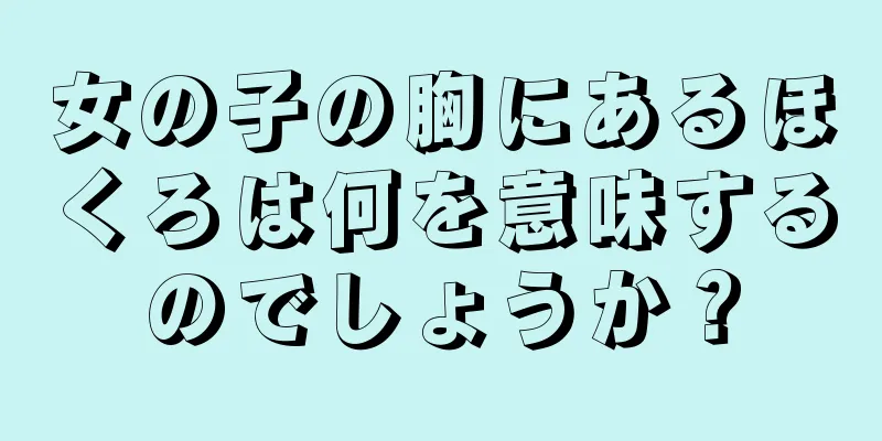 女の子の胸にあるほくろは何を意味するのでしょうか？