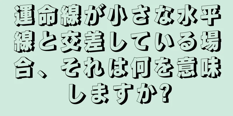 運命線が小さな水平線と交差している場合、それは何を意味しますか?