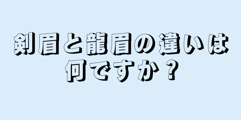 剣眉と龍眉の違いは何ですか？