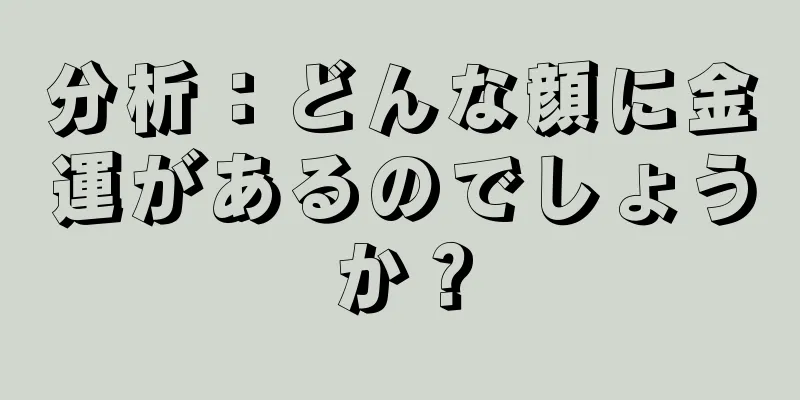 分析：どんな顔に金運があるのでしょうか？