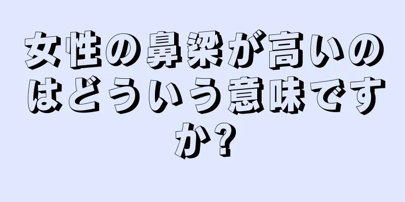 女性の鼻梁が高いのはどういう意味ですか?