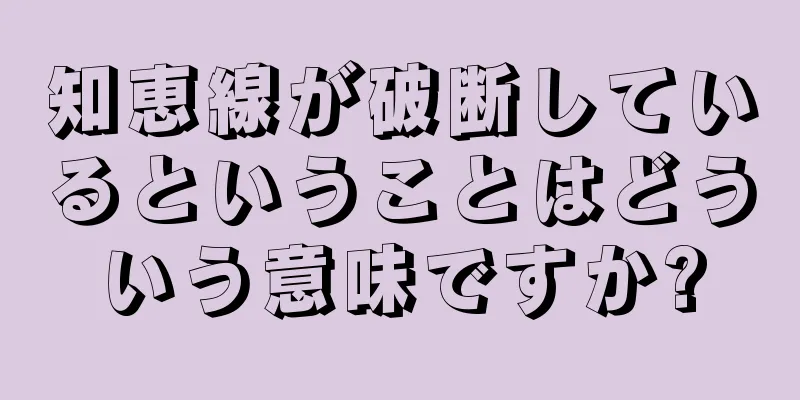 知恵線が破断しているということはどういう意味ですか?