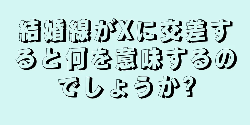 結婚線がXに交差すると何を意味するのでしょうか?