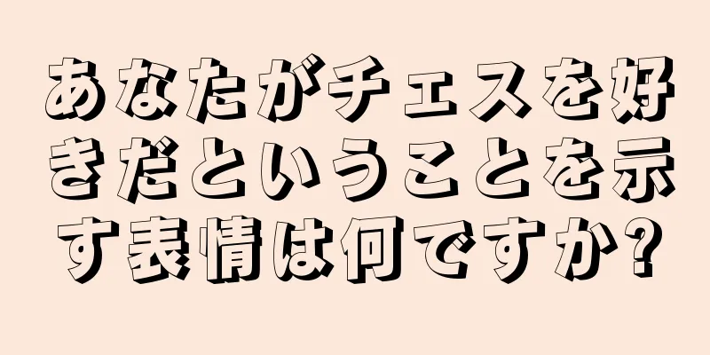 あなたがチェスを好きだということを示す表情は何ですか?