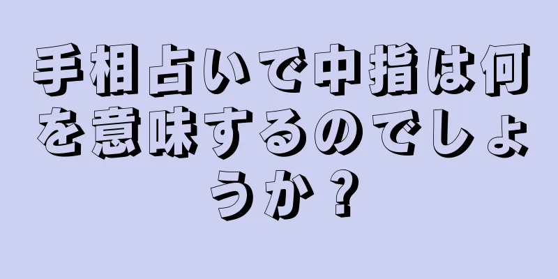 手相占いで中指は何を意味するのでしょうか？