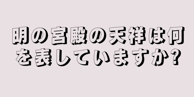 明の宮殿の天祥は何を表していますか?