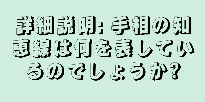 詳細説明: 手相の知恵線は何を表しているのでしょうか?