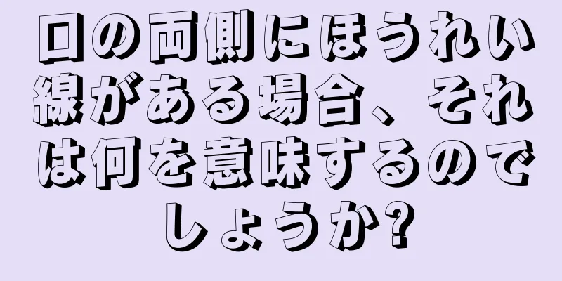 口の両側にほうれい線がある場合、それは何を意味するのでしょうか?