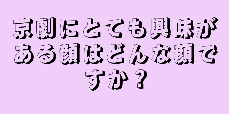 京劇にとても興味がある顔はどんな顔ですか？