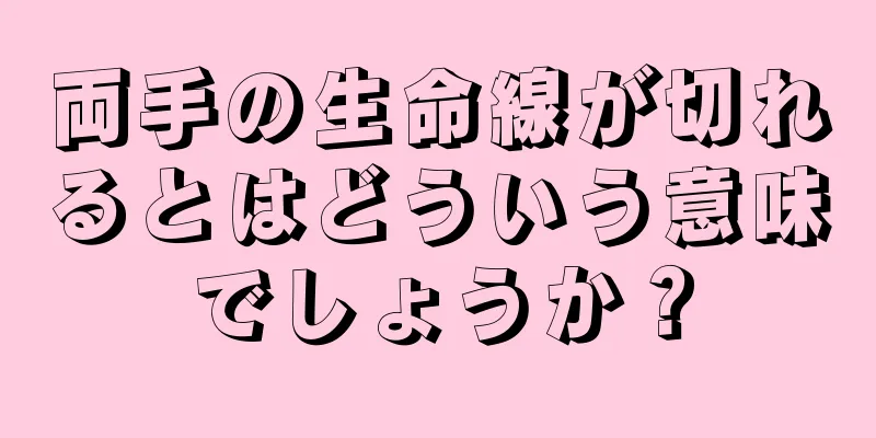 両手の生命線が切れるとはどういう意味でしょうか？