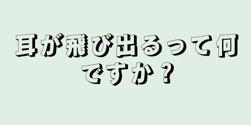 耳が飛び出るって何ですか？