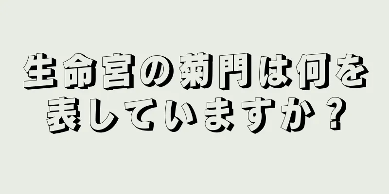 生命宮の菊門は何を表していますか？