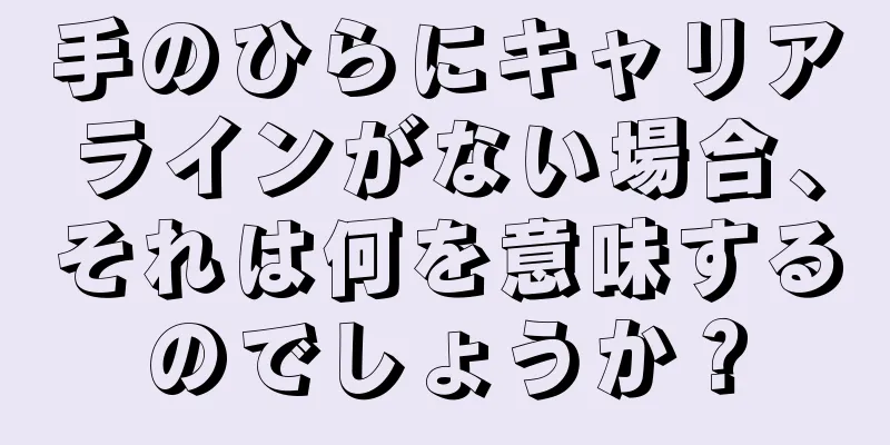 手のひらにキャリアラインがない場合、それは何を意味するのでしょうか？