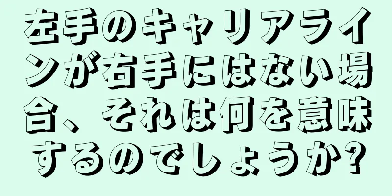 左手のキャリアラインが右手にはない場合、それは何を意味するのでしょうか?