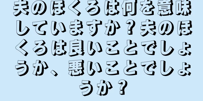 夫のほくろは何を意味していますか？夫のほくろは良いことでしょうか、悪いことでしょうか？