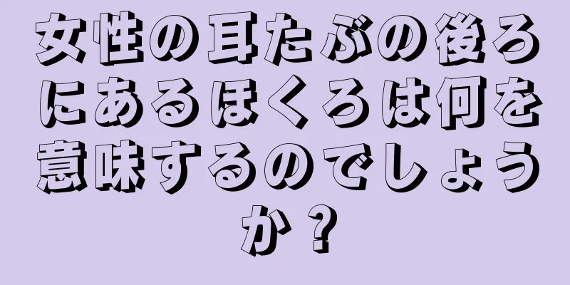 女性の耳たぶの後ろにあるほくろは何を意味するのでしょうか？