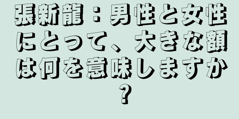 張新龍：男性と女性にとって、大きな額は何を意味しますか？