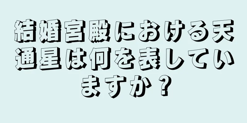 結婚宮殿における天通星は何を表していますか？