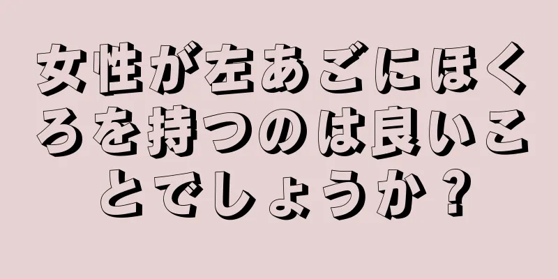 女性が左あごにほくろを持つのは良いことでしょうか？