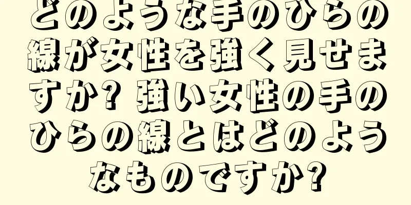 どのような手のひらの線が女性を強く見せますか? 強い女性の手のひらの線とはどのようなものですか?