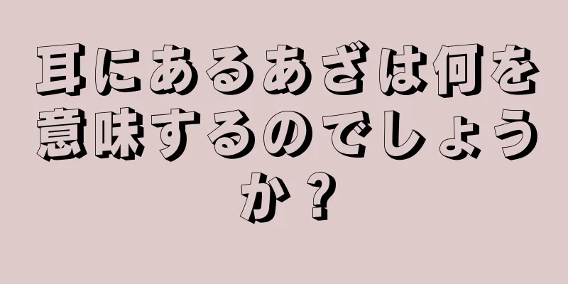 耳にあるあざは何を意味するのでしょうか？