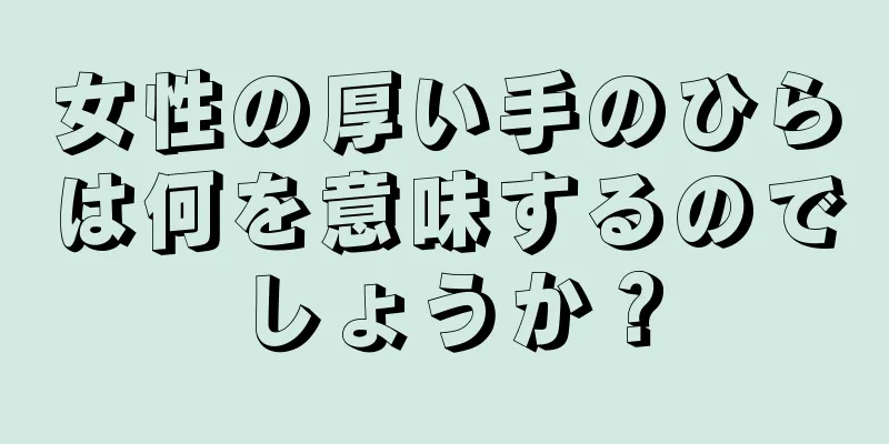 女性の厚い手のひらは何を意味するのでしょうか？