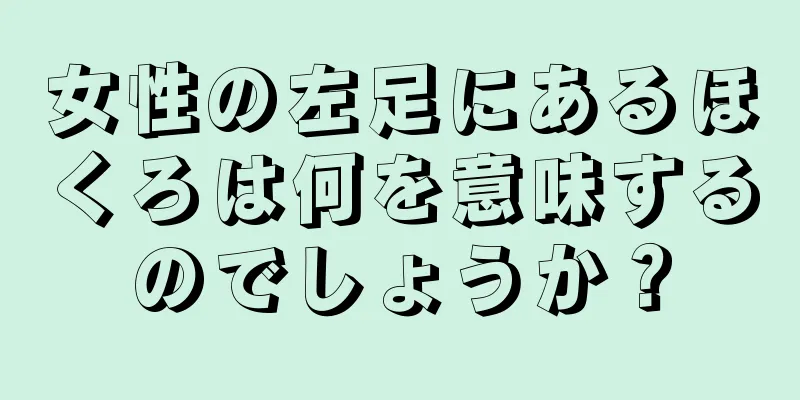 女性の左足にあるほくろは何を意味するのでしょうか？