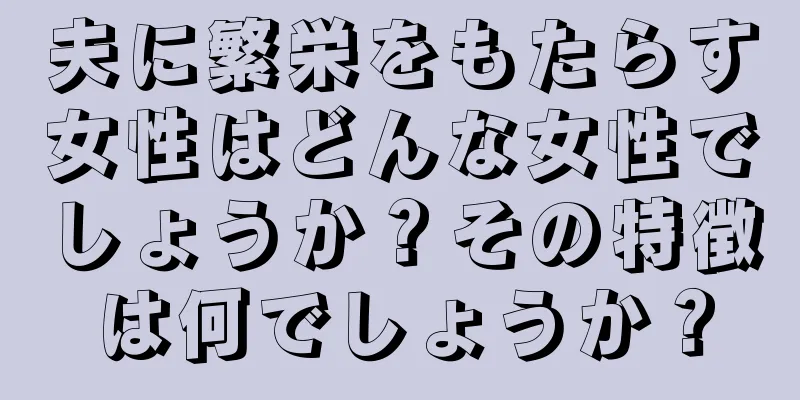 夫に繁栄をもたらす女性はどんな女性でしょうか？その特徴は何でしょうか？