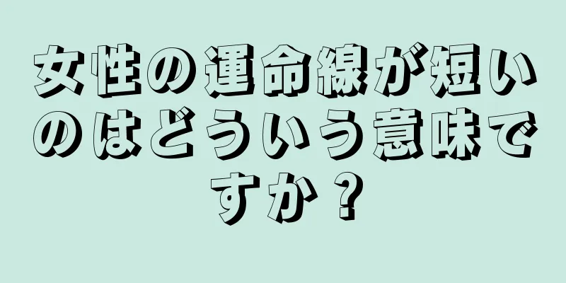 女性の運命線が短いのはどういう意味ですか？