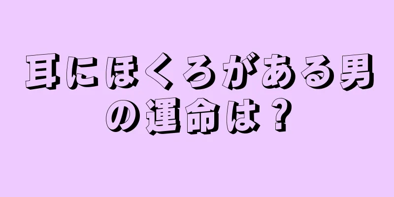 耳にほくろがある男の運命は？