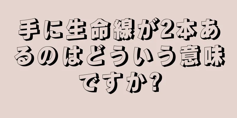 手に生命線が2本あるのはどういう意味ですか?