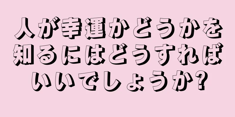 人が幸運かどうかを知るにはどうすればいいでしょうか?