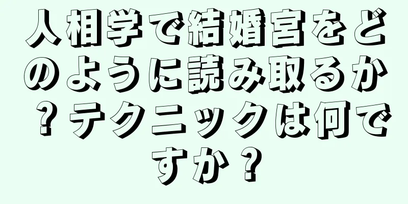 人相学で結婚宮をどのように読み取るか？テクニックは何ですか？