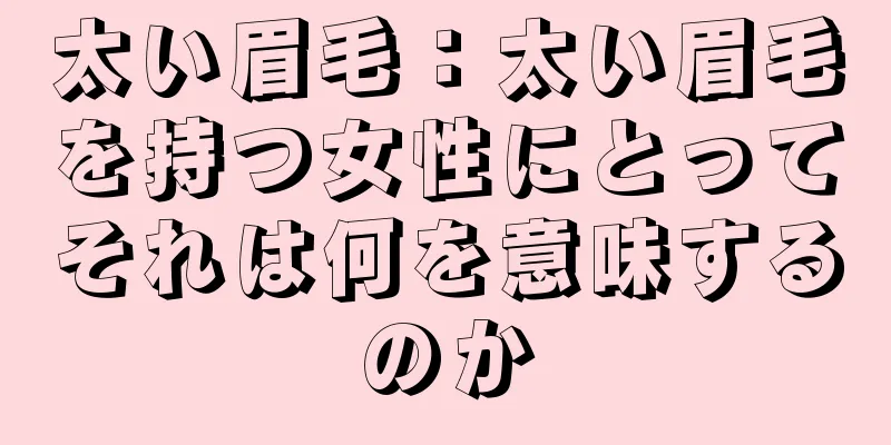 太い眉毛：太い眉毛を持つ女性にとってそれは何を意味するのか