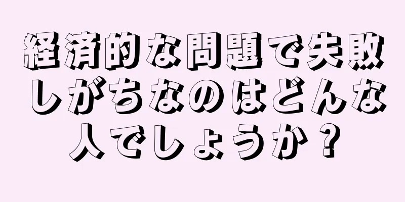 経済的な問題で失敗しがちなのはどんな人でしょうか？