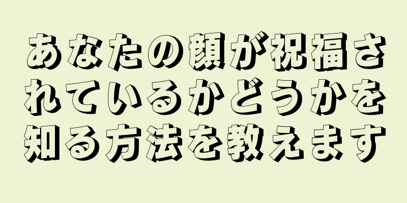 あなたの顔が祝福されているかどうかを知る方法を教えます