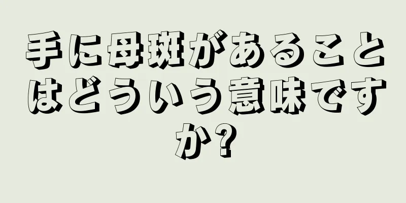 手に母斑があることはどういう意味ですか?