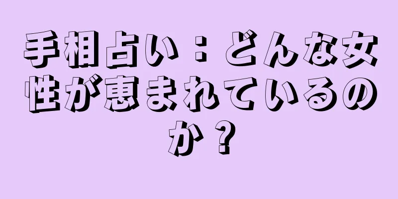 手相占い：どんな女性が恵まれているのか？