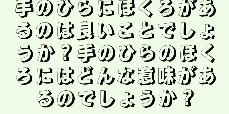 手のひらにほくろがあるのは良いことでしょうか？手のひらのほくろにはどんな意味があるのでしょうか？