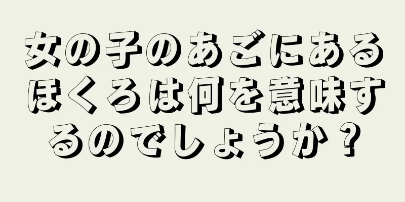 女の子のあごにあるほくろは何を意味するのでしょうか？