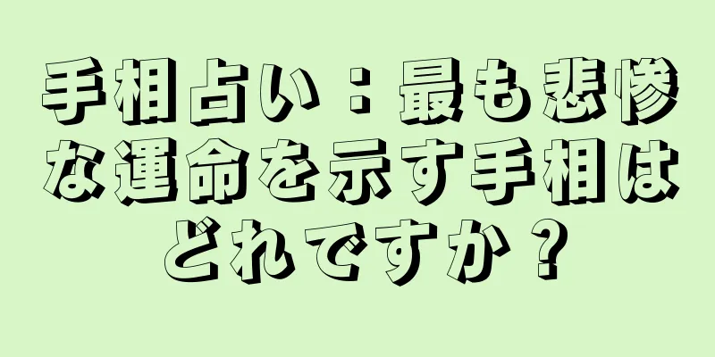 手相占い：最も悲惨な運命を示す手相はどれですか？