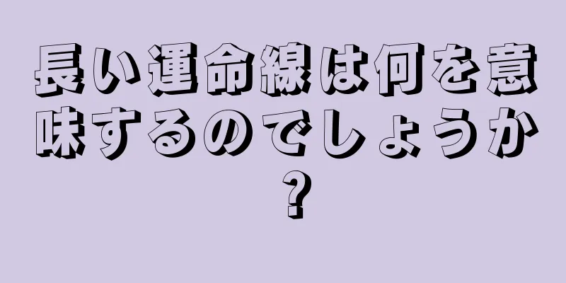 長い運命線は何を意味するのでしょうか？