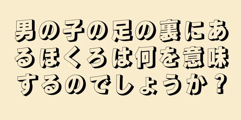 男の子の足の裏にあるほくろは何を意味するのでしょうか？