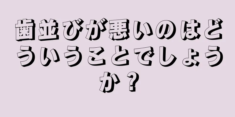 歯並びが悪いのはどういうことでしょうか？