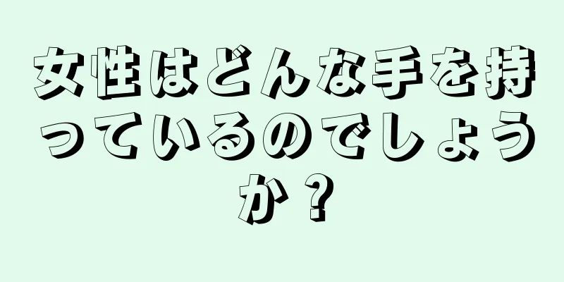 女性はどんな手を持っているのでしょうか？